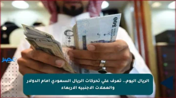 الريال اليوم.. تعرف على تحركات الريال السعودي أمام الدولار والعملات الأجنبية الأربعاء